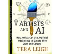 Artists and AI: How Artists Can Use Artificial Intelligence to Elevate Their Craft and Careers (The Modern Mindshift Series)