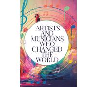 Artists and Musicians Who Changed the World: Meet the Masters Behind the Masterpieces: Inspiring Stories for Kids Aged 7-14