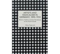 Artists and Radicalism in Germany, 18901933: Reform, Politics and the Paradoxes of the Avant-Garde (Historical Materialism)