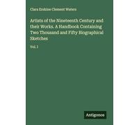 Artists of the Nineteenth Century and their Works. A Handbook Containing Two Thousand and Fifty Biographical Sketches: Vol. I