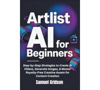 ARTLIST AI FOR BEGINNERS: Step-by-Step Strategies to Create AI Videos, Generate Images, & Master Royalty-Free Creative Assets for Content Creation