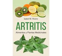 ARTRITIS. Alimentos y Plantas Medicinales: Remedios naturales para la artritis reumatoide, artritis juvenil, artritis psoriásica y reactiva, espondilitis anquilosante, lupus, gota y fibromialgia