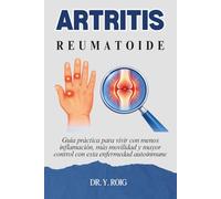 Artritis reumatoide: Guía práctica para vivir con menos inflamación, más movilidad y mayor control con esta enfermedad autoinmune