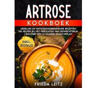 ARTROSE KOOKBOEK: HEERLIJKE EN ONTSTEKINGSREMMENDE RECEPTEN DIE HELPEN BIJ HET VERLICHTEN VAN GEWRICHTSPIJN | INCLUSIEF EEN 21-DAAGSE MAALTIJDPLAN