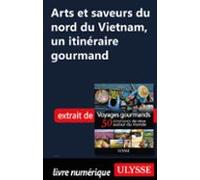 Arts Et Saveurs Du Nord Du Vietnam - Un Itinéraire Gourmand (ebook)