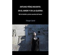 Arturo Pérez-Reverte: En el amor y en la guerra: De la traición y otros asuntos de honor