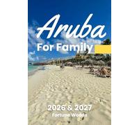 Aruba for Family 2026 & 2027: The Updated and Essential Travel Guide for Your Journey as a Family to Explore and Enjoy Aruba with Kids (Family Travel Guides)