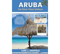 Aruba For First-Time Visitors: The Essential Travel Guide to Beaches, Culture, Cuisine, and the Best Things to Do on the One Happy Island.