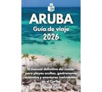 Aruba Guía de viaje 2026: El manual definitivo del insider para playas ocultas, gastronomía auténtica y aventuras inolvidables en el Caribe (Spanish Edition)