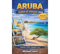ARUBA GUIDA DI VIAGGIO 2026 (A COLORI): Le migliori attività, attrazioni imperdibili, spiagge, resort, mappe, itinerari, esperienze locali e segreti da insider per una vacanza indimenticabile