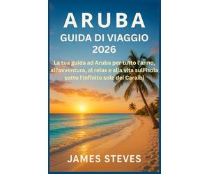 Aruba Guida di viaggio 2026: La tua guida ad Aruba per tutto l'anno, all'avventura, al relax e alla vita sull'isola sotto l'infinito sole dei Caraibi