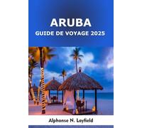 Aruba Guide de Voyage 2025: Aventures, plages cachees et vie insulaire dans le paradis ensoleillé des Caraïbes
