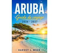 Aruba Guide de voyage 2026 - 2027: D'Eagle Beach à Arikok : conseils pratiques, sports nautiques, restaurants locaux et astuces saisonnières pour l'île la plus ensoleillée des Caraïbes