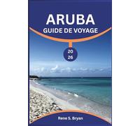 ARUBA GUIDE DE VOYAGE 2026: Évadez vous vers le joyau ensoleillé des Caraïbes : secrets d'initiés de 2026, les plus belles plages comme Palm et Eagle ... la cuisine locale, dont le Keshi Yena, d