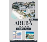 ARUBA GUIDE DE VOYAGE 2026: Explorez la riche histoire de l'île, ses aventures palpitantes et ses plages immaculées