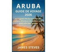 Aruba Guide de voyage 2026: Votre guide d'Aruba toute l'année : aventure, détente et vie insulaire sous le soleil infini des Caraïbes