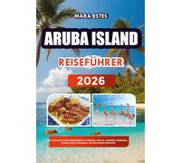 ARUBA ISLAND REISEFÜHRER 2026: Der ultimative Aruba-Urlaubsführer zu Stränden, Resorts, versteckten Schätzchen, lokalem Essen, Reiserouten und stressfreiem Inselreisen