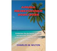 Aruba Reiseführer 2025/2026: Entdecken Sie die besten Strände, Attraktionen, Essen, Kultur und praktische Tipps für The One Happy Island