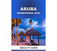 Aruba Reiseführer 2025: Abenteuer, versteckte Strände und Inselleben im sonnigen Paradies der Karibik