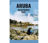 ARUBA REISEFÜHRER 2025: Sonne, Meer & Abenteuer auf der Insel der Glückseligkeit (Islands' Explorer)