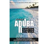 ARUBA REISEFÜHRER 2025: Wandern auf Aruba: Insidertipps, sehenswerte Orte und epische Inselabenteuer
