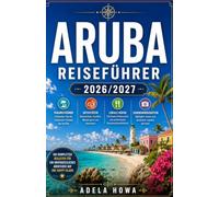 ARUBA-REISEFÜHRER 2026/2027: Ihr vollständiger Reiseführer zur glücklichen Insel der Karibik