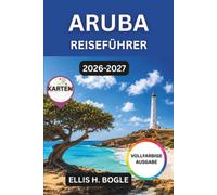 Aruba Reiseführer 2026-2027: Strände, Jeep-Safaris, Katamaran-Kreuzfahrten und die Kultur der niederländischen Karibik, Tagesplanung mit Budget, Sicherheit und saisonalen Aspekten