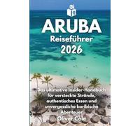 Aruba Reiseführer 2026: Das ultimative Insider-Handbuch für versteckte Strände, authentisches Essen und unvergessliche karibische Abenteuer (German Edition)