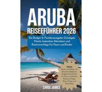 ARUBA REISEFÜHRER 2026: Die Budget- & Familienausgabe: Günstigste Hotels, kostenlose Aktivitäten und Reisevorschläge für Paare und Kinder