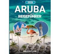 ARUBA REISEFÜHRER 2026: Ein umfassender Reiseführer zu Stränden, Kultur, Kosten und versteckten Schätzen