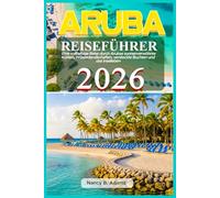 Aruba Reiseführer 2026: Eine vollfarbige Reise durch Arubas sonnenverwöhnte Küsten, Wüstenlandschaften, versteckte Buchten und das Inselleben
