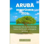 ARUBA REISEFÜHRER 2026: "Entdecken Sie Arubas Strände, Kultur, Küche und verborgene Schätze"