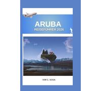 ARUBA REISEFÜHRER 2026: Entdecken Sie die Geheimnisse der Insel: Ein umfassender Begleiter für die Planung Ihres Traumurlaubs in der Karibik mit ... die Sie unbedingt gesehen haben müssen.