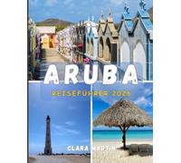 ARUBA REISEFÜHRER 2026: Entdecken Sie die Insel des Glücks mit Insider-Tipps, Sehenswürdigkeiten, die Sie unbedingt gesehen haben müssen, und versteckte Juwelen.
