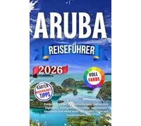 Aruba Reiseführer 2026: Entdecken Sie die schönsten Strände, kulturellen Highlights, kulinarischen Genüsse, malerischen Abenteuer und vieles mehr mit Insider-Tipps und Insiderwissen.