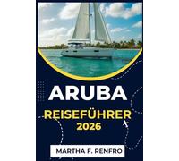 ARUBA REISEFÜHRER 2026: Entdecken Sie türkisfarbenes Wasser, goldenen Sand und die Seele der glücklichsten Insel der Karibik