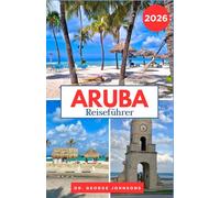 Aruba Reiseführer 2026: Ihr Reiseführer für Arubas kristallklares Wasser, aufregende Abenteuer und die reiche Inselkultur (Die Bucket List für Reisende 2026)