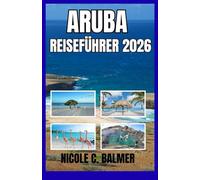 ARUBA REISEFÜHRER 2026: Ihr umfassender Reiseführer zur Erkundung von Arubas Stränden, Kultur und verborgenen Schätzen