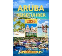 ARUBA REISEFÜHRER 2026: Inselgeheimnisse: Abenteuer abseits der ausgetretenen Pfade