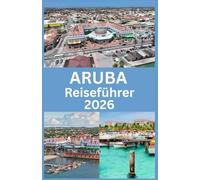 ARUBA Reiseführer 2026: Insider-Tipps, Strände, Abenteuer und wichtige Einblicke für einen perfekten Inselurlaub