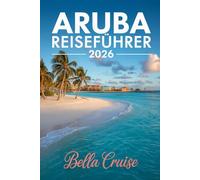 ARUBA REISEFÜHRER 2026: Insider-Tipps, Traumstrände, lokale Kultur, perfekte Routen & echte Erlebnisse für eine unvergessliche Karibikreise