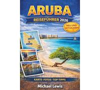 ARUBA REISEFÜHRER 2026 (VOLLFARBIG): Die besten Aktivitäten, Sehenswürdigkeiten, Strände, Resorts, Karten, Reiserouten, lokale Erlebnisse und Geheimtipps für einen unvergesslichen Urlaub
