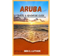 ARUBA TRAVEL & ADVENTURE GUIDE: THE ULTIMATE GUIDE TO DISCOVER THE MAGIC OF “ONE HAPPY ISLAND”