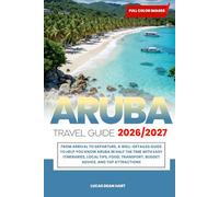 ARUBA TRAVEL GUDIE 2026/2027: From Arrival to Departure, a Well-Detailed Guide to Help You Know ARUBA in Half the Time with Easy Itineraries, Local ... Transport, Budget Advice, and Top Attractions