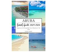 ARUBA TRAVEL GUIDE 2025-2026: Experience An Unforgettable Tourist Adventure In The Island