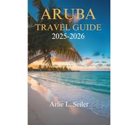 ARUBA TRAVEL GUIDE 2025-2026: Explore the Vibrant Culture and Stunning Beaches of the Caribbean Gem