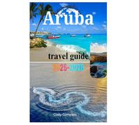 ARUBA TRAVEL GUIDE 2025-2026: Must-See Sights,Packing Essentials,Affordable Luxury and Practical Information for a Perfect Trip!