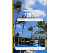 Aruba Travel Guide 2025: “A Traveler's Guide to Plan Memorable Trips with Family-Friendly Activities, Local Cuisine, and Adventure Tips”