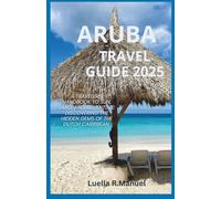 ARUBA TRAVEL GUIDE 2025: A traveler's handbook to Sun, Sand, and Adventure: Discovering the hidden Gems of the Dutch Caribbean.
