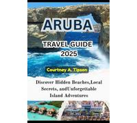 ARUBA TRAVEL GUIDE 2025: Discover Hidden Beaches, Local Secrets, and Unforgettable Island Adventures